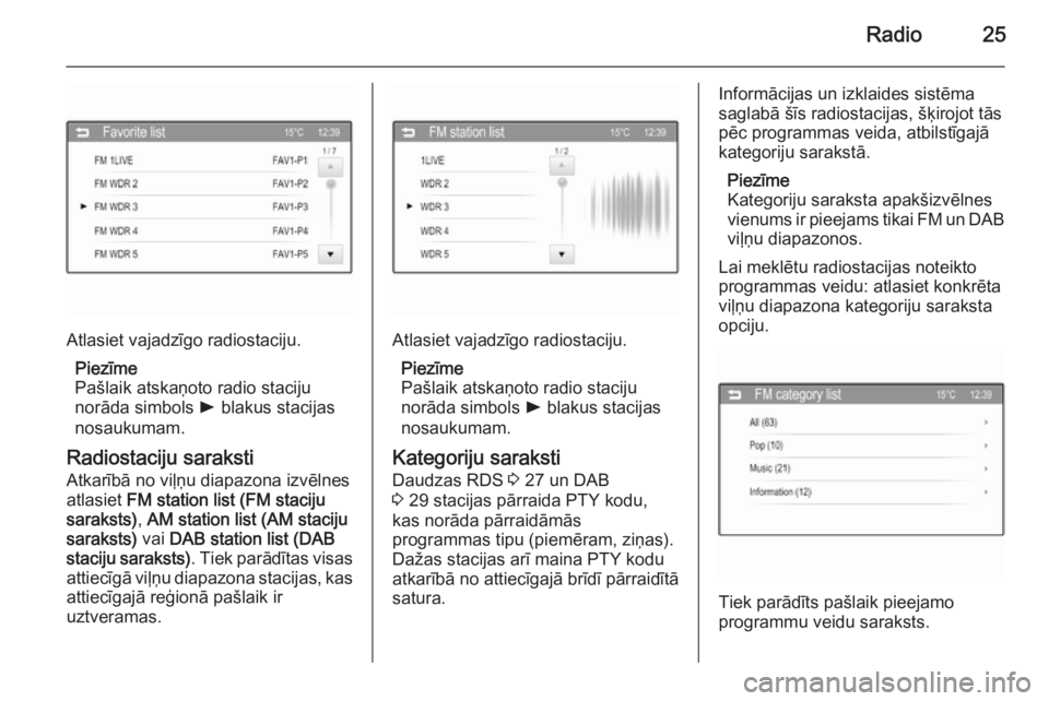 OPEL ADAM 2014.5  Informācijas un izklaides sistēmas rokasgrāmata (in Latvian) Radio25
Atlasiet vajadzīgo radiostaciju.Piezīme
Pašlaik atskaņoto radio staciju
norāda simbols  l blakus stacijas
nosaukumam.
Radiostaciju saraksti
Atkarībā no viļņu diapazona izvēlnes
atlas
