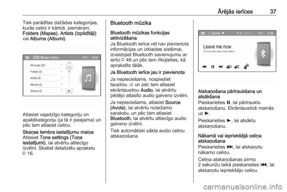 OPEL ADAM 2016  Informācijas un izklaides sistēmas rokasgrāmata (in Latvian) Ārējās ierīces37Tiek parādītas dažādas kategorijas,
kurās celiņi ir kārtoti, piemēram,
Folders (Mapes) , Artists (Izpildītāji)
vai  Albums (Albumi) .
Atlasiet vajadzīgo kategoriju un
ap