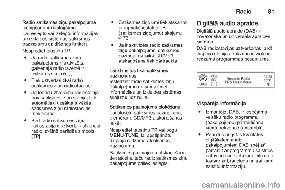 OPEL ADAM 2016  Informācijas un izklaides sistēmas rokasgrāmata (in Latvian) Radio81Radio satiksmes ziņu pakalpojuma
ieslēgšana un izslēgšana
Lai ieslēgtu vai izslēgtu informācijas un izklaides sistēmas satiksmes
paziņojumu gaidīšanas funkciju:
Nospiediet taustiņu