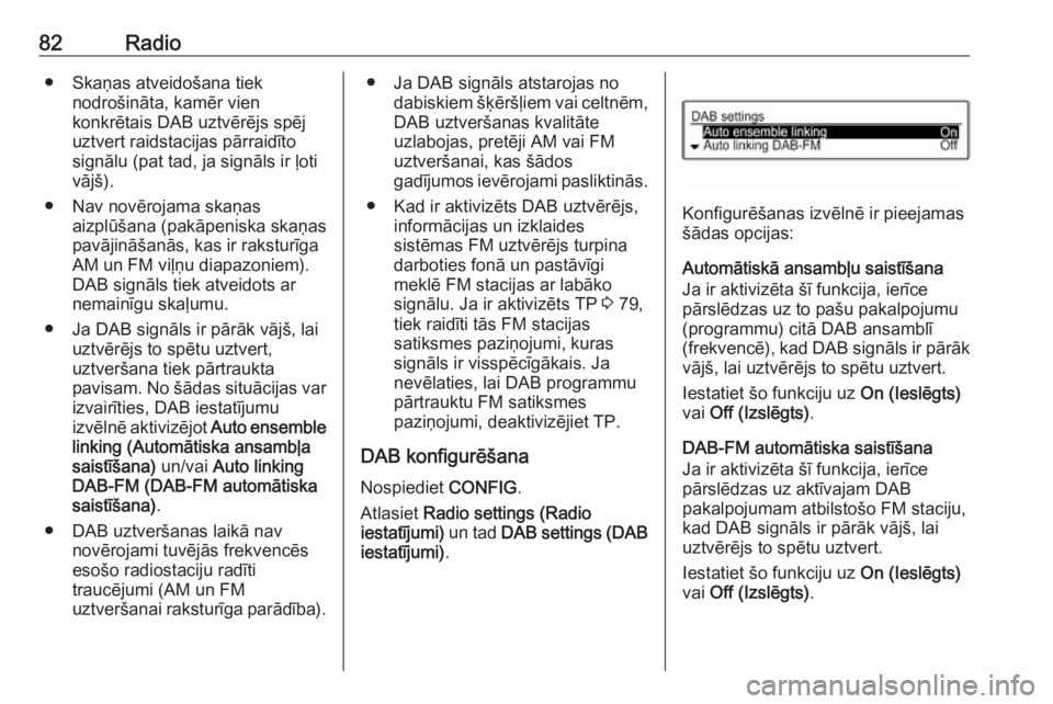 OPEL ADAM 2016  Informācijas un izklaides sistēmas rokasgrāmata (in Latvian) 82Radio● Skaņas atveidošana tieknodrošināta, kamēr vien
konkrētais DAB uztvērējs spēj
uztvert raidstacijas pārraidīto
signālu (pat tad, ja signāls ir ļoti
vājš).
● Nav novērojama 