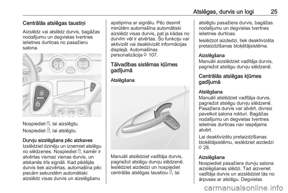 OPEL ADAM 2016  Īpašnieka rokasgrāmata (in Latvian) Atslēgas, durvis un logi25Centrālās atslēgas taustiņi
Aizslēdz vai atslēdz durvis, bagāžas
nodalījumu un degvielas tvertnes
ielietnes durtiņas no pasažieru
salona.
Nospiediet  e, lai aizsl