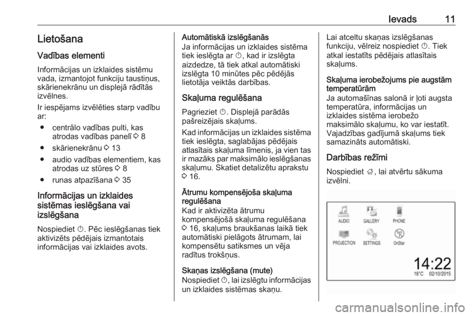 OPEL ADAM 2016.5  Informācijas un izklaides sistēmas rokasgrāmata (in Latvian) Ievads11LietošanaVadības elementi
Informācijas un izklaides sistēmu
vada, izmantojot funkciju taustiņus,
skārienekrānu un displejā rādītās
izvēlnes.
Ir iespējams izvēlēties starp vadīb