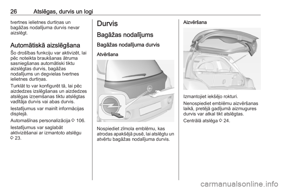 OPEL ADAM 2017.5 Īpašnieka rokasgrāmata (in Latvian) 26Atslēgas, durvis un logitvertnes ielietnes durtiņas un
bagāžas nodalījuma durvis nevar
aizslēgt.
Automātiskā aizslēgšana
Šo drošības funkciju var aktivizēt, lai
pēc noteikta braukšan OPEL ADAM 2017.5 Īpašnieka rokasgrāmata (in Latvian) 26Atslēgas, durvis un logitvertnes ielietnes durtiņas un
bagāžas nodalījuma durvis nevar
aizslēgt.
Automātiskā aizslēgšana
Šo drošības funkciju var aktivizēt, lai
pēc noteikta braukšan