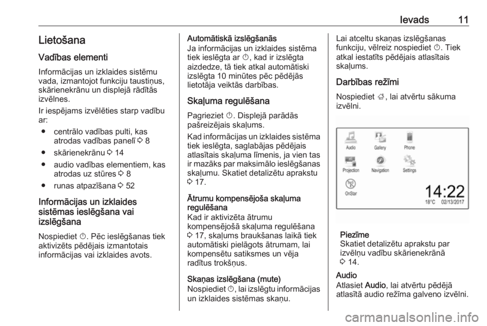 OPEL ADAM 2018  Informācijas un izklaides sistēmas rokasgrāmata (in Latvian) Ievads11LietošanaVadības elementi
Informācijas un izklaides sistēmu
vada, izmantojot funkciju taustiņus,
skārienekrānu un displejā rādītās
izvēlnes.
Ir iespējams izvēlēties starp vadīb