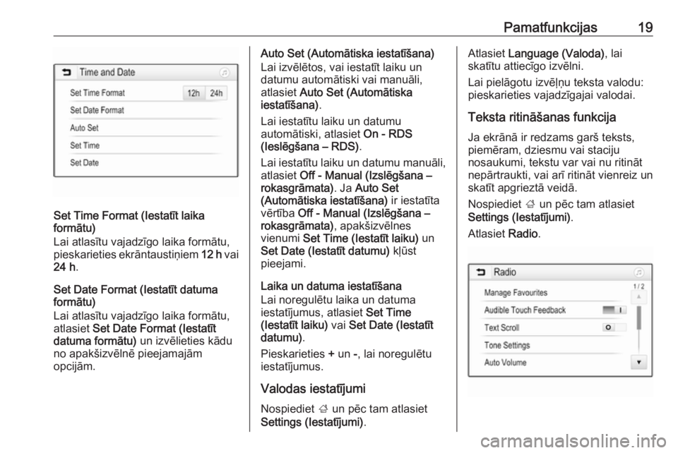 OPEL ADAM 2018  Informācijas un izklaides sistēmas rokasgrāmata (in Latvian) Pamatfunkcijas19
Set Time Format (Iestatīt laika
formātu)
Lai atlasītu vajadzīgo laika formātu,
pieskarieties ekrāntaustiņiem  12 h vai
24 h .
Set Date Format (Iestatīt datuma
formātu)
Lai at