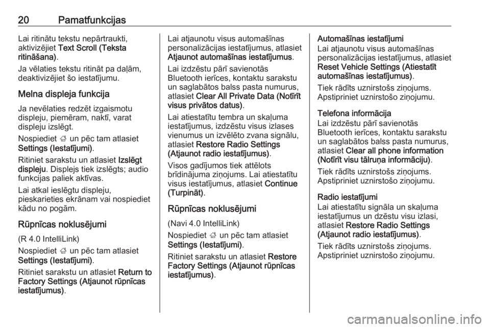 OPEL ADAM 2018  Informācijas un izklaides sistēmas rokasgrāmata (in Latvian) 20PamatfunkcijasLai ritinātu tekstu nepārtraukti,
aktivizējiet  Text Scroll (Teksta
ritināšana) .
Ja vēlaties tekstu ritināt pa daļām, deaktivizējiet šo iestatījumu.
Melna displeja funkcij