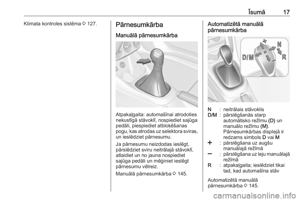 OPEL ADAM 2018  Īpašnieka rokasgrāmata (in Latvian) Īsumā17Klimata kontroles sistēma 3 127.Pārnesumkārba
Manuālā pārnesumkārba
Atpakaļgaita: automašīnai atrodoties
nekustīgā stāvoklī, nospiediet sajūga
pedāli, piespiediet atbloķēša