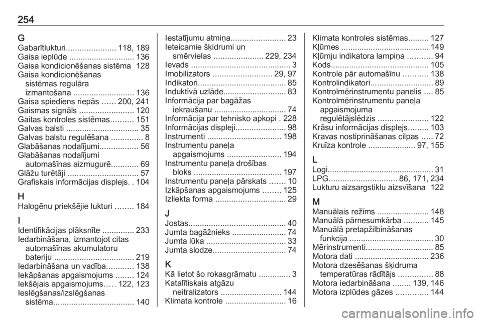 OPEL ADAM 2018  Īpašnieka rokasgrāmata (in Latvian) 254GGabarītlukturi ...................... 118, 189
Gaisa ieplūde ............................. 136
Gaisa kondicionēšanas sistēma  128
Gaisa kondicionēšanas sistēmas regulāra
izmantošana  ...