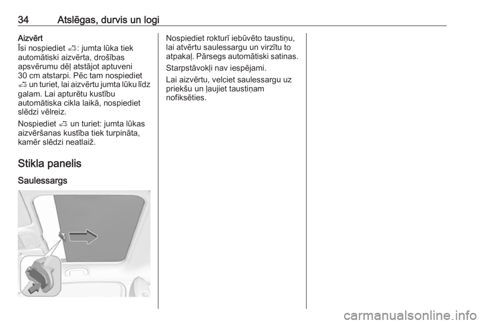 OPEL ADAM 2018  Īpašnieka rokasgrāmata (in Latvian) 34Atslēgas, durvis un logiAizvērt
Īsi nospiediet  <: jumta lūka tiek
automātiski aizvērta, drošības
apsvērumu dēļ atstājot aptuveni
30 cm atstarpi. Pēc tam nospiediet
<  un turiet, lai ai