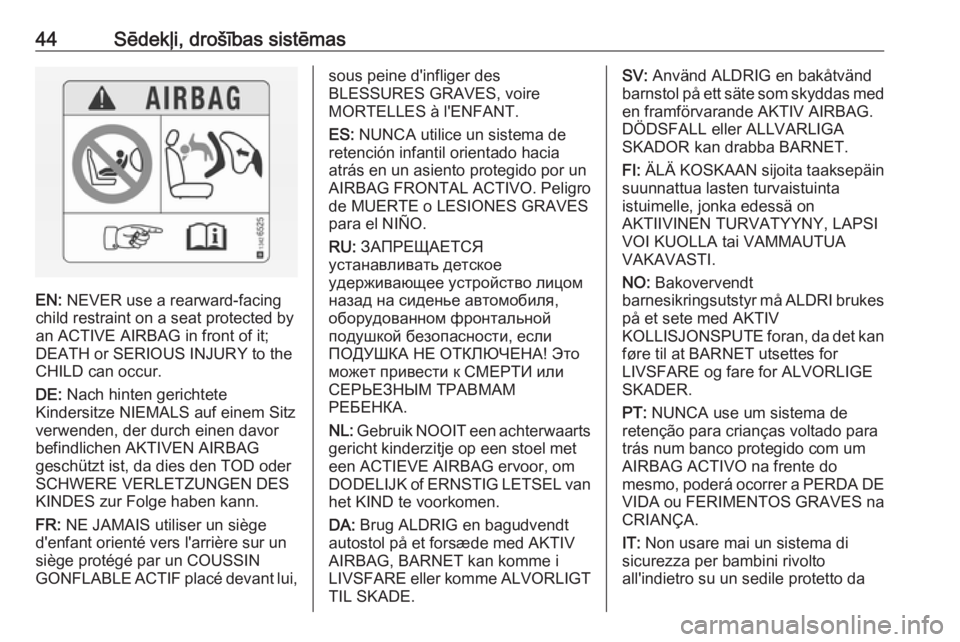 OPEL ADAM 2018  Īpašnieka rokasgrāmata (in Latvian) 44Sēdekļi, drošības sistēmas
EN: NEVER use a rearward-facing
child restraint on a seat protected by
an ACTIVE AIRBAG in front of it;
DEATH or SERIOUS INJURY to the
CHILD can occur.
DE:  Nach hint