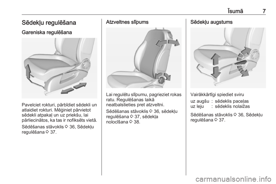 OPEL ADAM 2018  Īpašnieka rokasgrāmata (in Latvian) Īsumā7Sēdekļu regulēšana
Gareniska regulēšana
Pavelciet rokturi, pārbīdiet sēdekli un
atlaidiet rokturi. Mēģiniet pārvietot
sēdekli atpakaļ un uz priekšu, lai
pārliecinātos, ka tas 