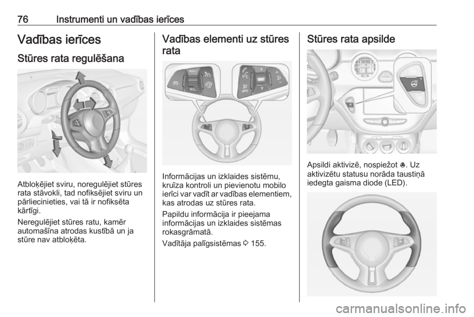 OPEL ADAM 2018.5 Īpašnieka rokasgrāmata (in Latvian) 76Instrumenti un vadības ierīcesVadības ierīces
Stūres rata regulēšana
Atbloķējiet sviru, noregulējiet stūres
rata stāvokli, tad nofiksējiet sviru un
pārliecinieties, vai tā ir nofiksē OPEL ADAM 2018.5 Īpašnieka rokasgrāmata (in Latvian) 76Instrumenti un vadības ierīcesVadības ierīces
Stūres rata regulēšana
Atbloķējiet sviru, noregulējiet stūres
rata stāvokli, tad nofiksējiet sviru un
pārliecinieties, vai tā ir nofiksē