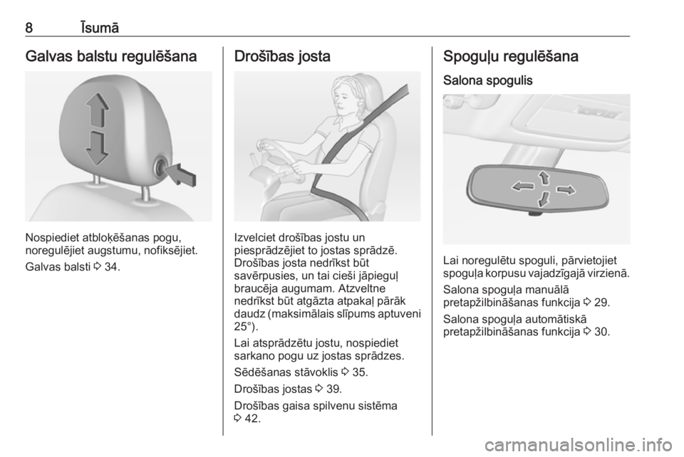 OPEL ADAM 2018.5  Īpašnieka rokasgrāmata (in Latvian) 8ĪsumāGalvas balstu regulēšana
Nospiediet atbloķēšanas pogu,
noregulējiet augstumu, nofiksējiet.
Galvas balsti  3 34.
Drošības josta
Izvelciet drošības jostu un
piesprādzējiet to jostas