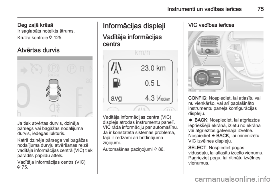 OPEL AMPERA 2012.5  Īpašnieka rokasgrāmata (in Latvian) Instrumenti un vadības ierīces75
Deg zaļā krāsā
Ir saglabāts noteikts ātrums.
Kruīza kontrole  3 125.
Atvērtas durvis
Ja tiek atvērtas durvis, dzinēja
pārsegs vai bagāžas nodalījuma
du