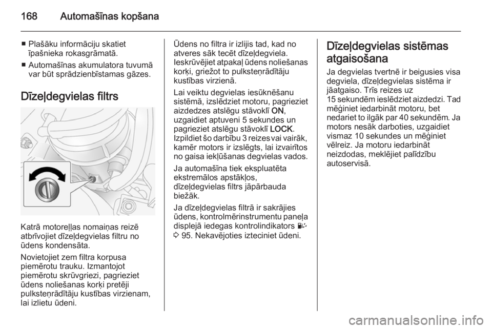 OPEL ANTARA 2014.5  Īpašnieka rokasgrāmata (in Latvian) 168Automašīnas kopšana
■ Plašāku informāciju skatietīpašnieka rokasgrāmatā.
■ Automašīnas akumulatora tuvumā var būt sprādzienbīstamas gāzes.
Dīzeļdegvielas filtrs
Katrā motore