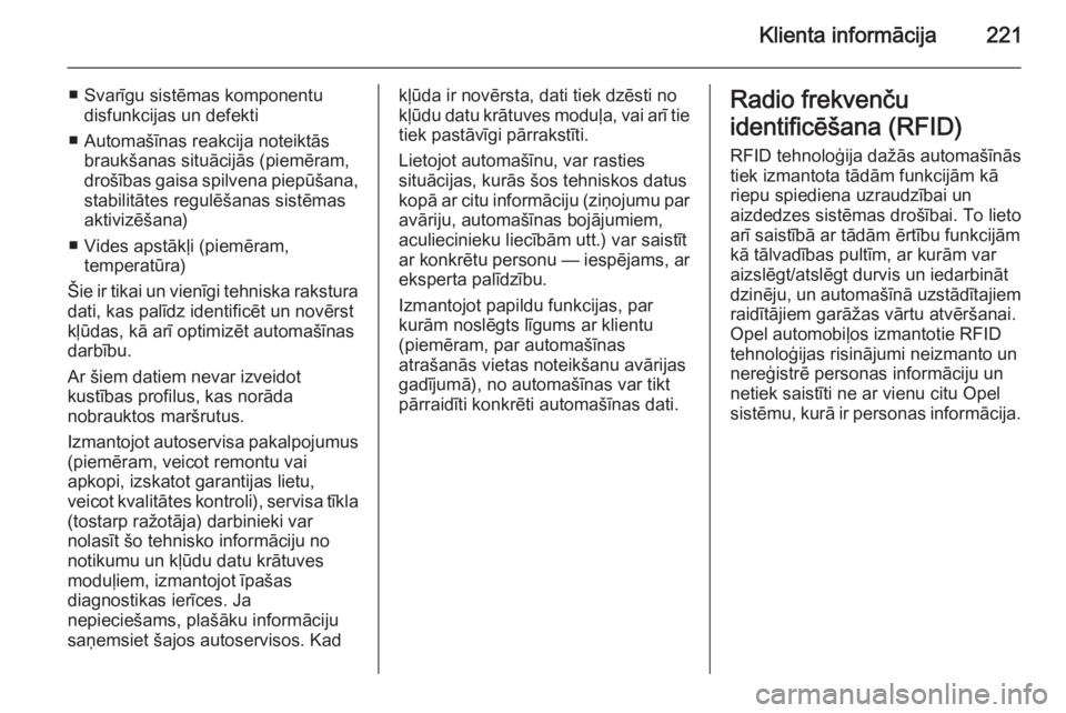 OPEL ANTARA 2014.5  Īpašnieka rokasgrāmata (in Latvian) Klienta informācija221
■ Svarīgu sistēmas komponentudisfunkcijas un defekti
■ Automašīnas reakcija noteiktās braukšanas situācijās (piemēram,
drošības gaisa spilvena piepūšana, stabi