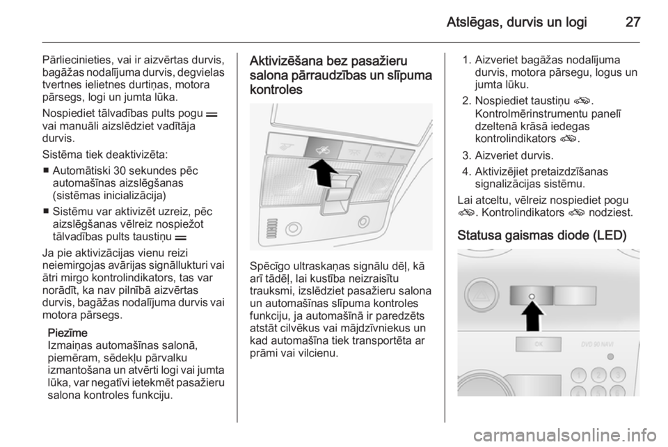 OPEL ANTARA 2014.5  Īpašnieka rokasgrāmata (in Latvian) Atslēgas, durvis un logi27
Pārliecinieties, vai ir aizvērtas durvis,bagāžas nodalījuma durvis, degvielas
tvertnes ielietnes durtiņas, motora
pārsegs, logi un jumta lūka.
Nospiediet tālvadīb