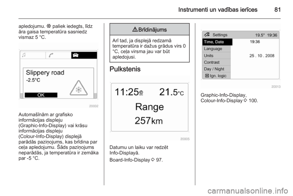 OPEL ANTARA 2014.5  Īpašnieka rokasgrāmata (in Latvian) Instrumenti un vadības ierīces81
apledojumu. : paliek iedegts, līdz
āra gaisa temperatūra sasniedz
vismaz 5 °C.
Automašīnām ar grafisko
informācijas displeju
(Graphic-Info-Display) vai krās