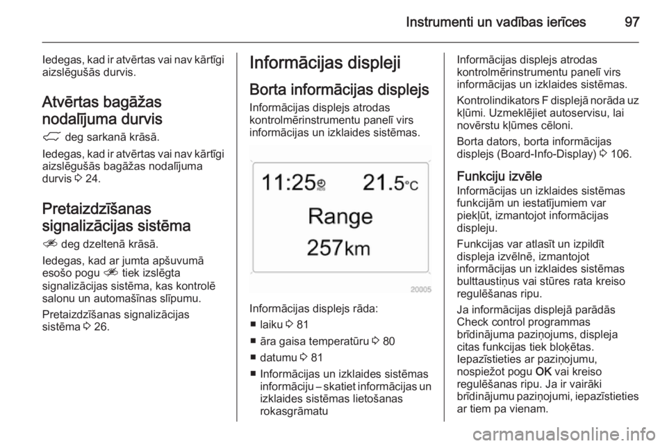 OPEL ANTARA 2014.5  Īpašnieka rokasgrāmata (in Latvian) Instrumenti un vadības ierīces97
Iedegas, kad ir atvērtas vai nav kārtīgi
aizslēgušās durvis.
Atvērtas bagāžas
nodalījuma durvis 1  deg sarkanā krāsā.
Iedegas, kad ir atvērtas vai nav 