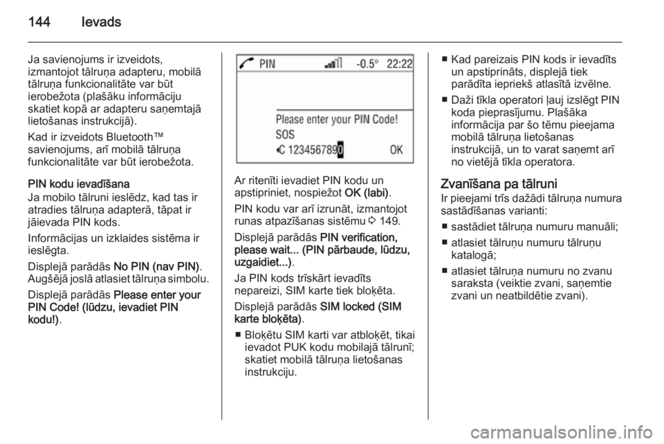 OPEL ANTARA 2015  Informācijas un izklaides sistēmas rokasgrāmata (in Latvian) 144Ievads
Ja savienojums ir izveidots,
izmantojot tālruņa adapteru, mobilā
tālruņa funkcionalitāte var būt
ierobežota (plašāku informāciju
skatiet kopā ar adapteru saņemtajā
lietošanas 