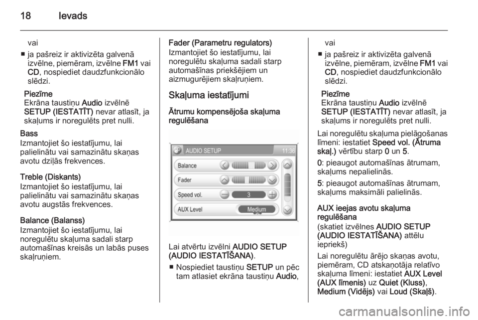 OPEL ANTARA 2015  Informācijas un izklaides sistēmas rokasgrāmata (in Latvian) 18Ievads
vai
■ ja pašreiz ir aktivizēta galvenā izvēlne,  piemēram , izvēlne FM1 vai
CD , nospiediet daudzfunkcionālo
slēdzi.
Piezīme
Ekrāna taustiņu  Audio izvēlnē
SETUP (IESTATĪT)  n