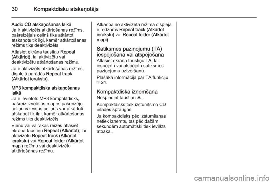 OPEL ANTARA 2015  Informācijas un izklaides sistēmas rokasgrāmata (in Latvian) 30Kompaktdisku atskaņotājs
Audio CD atskaņošanas laikā
Ja ir aktivizēts atkārtošanas režīms,
pašreizējais celiņš tiks atkārtoti
atskaņots tik ilgi, kamēr atkārtošanas
režīms tiks 
