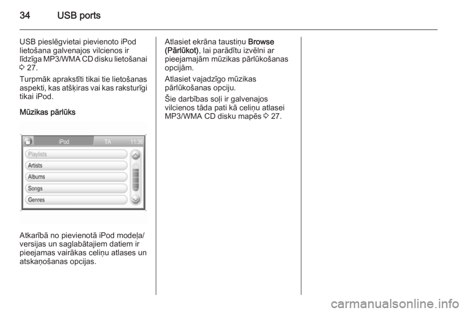 OPEL ANTARA 2015  Informācijas un izklaides sistēmas rokasgrāmata (in Latvian) 34USB ports
USB pieslēgvietai pievienoto iPod
lietošana galvenajos vilcienos ir
līdzīga MP3/WMA  CD disku lietošanai
3  27.
Turpmāk aprakstīti tikai tie lietošanas aspekti, kas atšķiras vai 