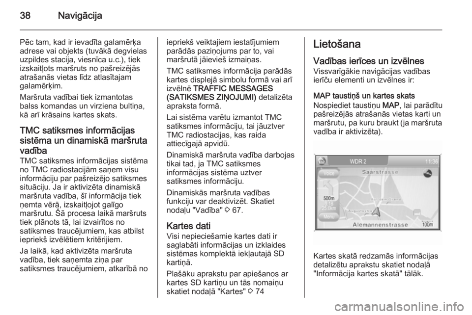 OPEL ANTARA 2015  Informācijas un izklaides sistēmas rokasgrāmata (in Latvian) 38Navigācija
Pēc tam, kad ir ievadīta galamērķa
adrese vai objekts (tuvākā degvielas
uzpildes stacija, viesnīca u.c.), tiek
izskaitļots maršruts no pašreizējās
atrašanās vietas līdz at