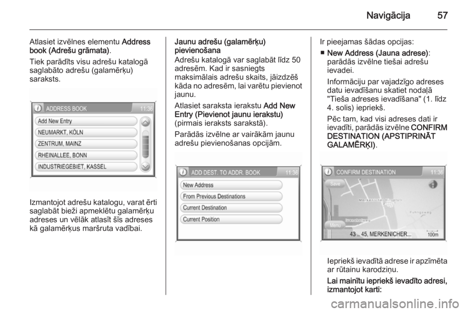 OPEL ANTARA 2015  Informācijas un izklaides sistēmas rokasgrāmata (in Latvian) Navigācija57
Atlasiet izvēlnes elementu Address
book (Adrešu grāmata) .
Tiek parādīts visu adrešu katalogā saglabāto adrešu (galamērķu)
saraksts.
Izmantojot adrešu katalogu, varat ērti
s