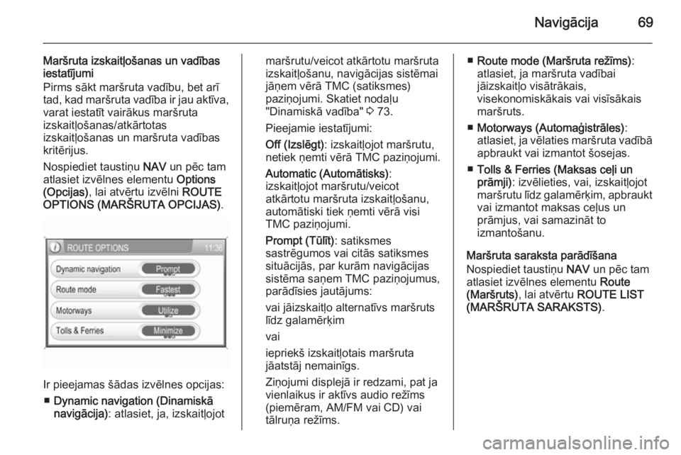 OPEL ANTARA 2015  Informācijas un izklaides sistēmas rokasgrāmata (in Latvian) Navigācija69
Maršruta izskaitļošanas un vadības
iestatījumi
Pirms sākt maršruta vadību, bet arī
tad, kad maršruta vadība ir jau aktīva,
varat iestatīt vairākus maršruta
izskaitļošana