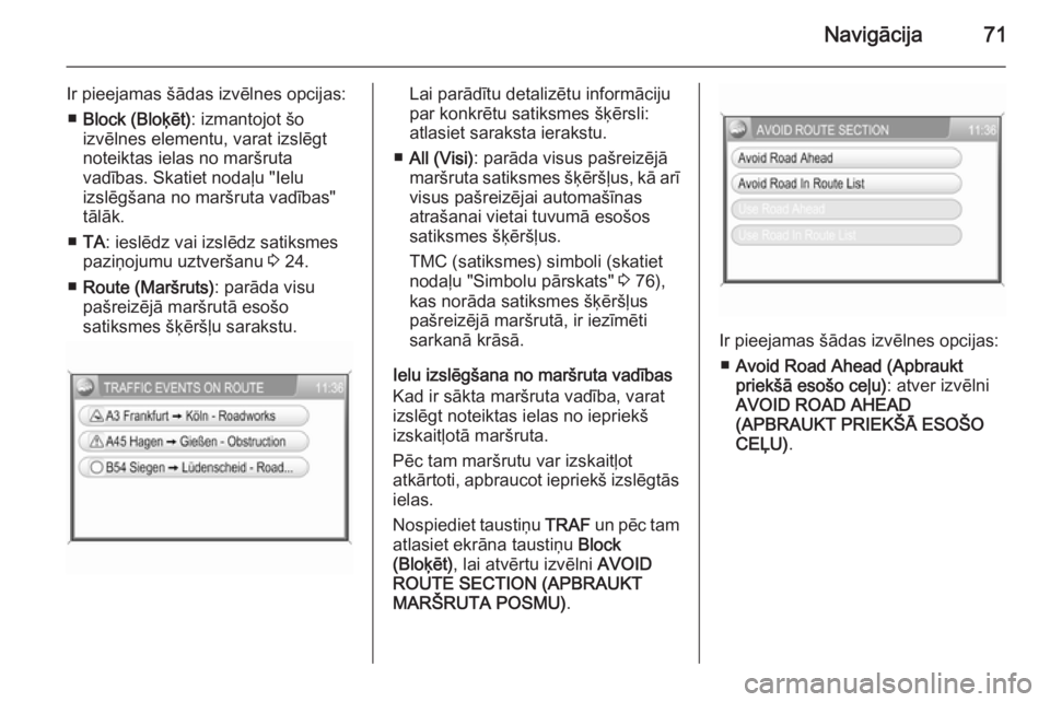 OPEL ANTARA 2015  Informācijas un izklaides sistēmas rokasgrāmata (in Latvian) Navigācija71
Ir pieejamas šādas izvēlnes opcijas:■ Block (Bloķēt) : izmantojot šo
izvēlnes elementu, varat izslēgt
noteiktas ielas no maršruta
vadības. Skatiet nodaļu "Ielu
izslēgš