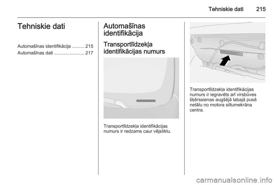 OPEL ANTARA 2015  Īpašnieka rokasgrāmata (in Latvian) Tehniskie dati215Tehniskie datiAutomašīnas identifikācija.........215
Automašīnas dati .......................217Automašīnas
identifikācija
Transportlīdzekļa
identifikācijas numurs
Transpor