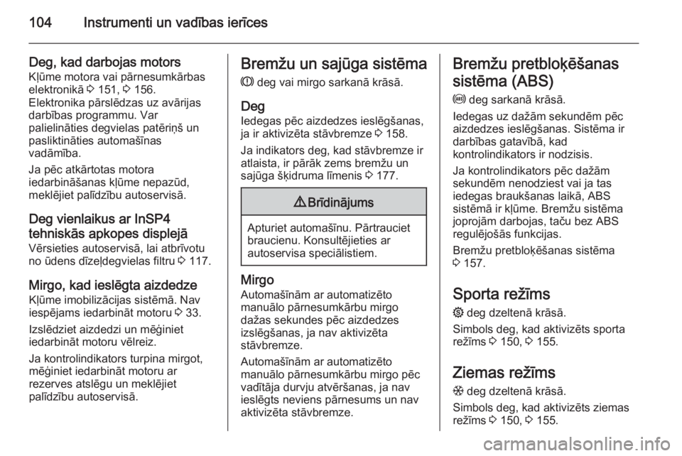 OPEL ASTRA H 2014  Īpašnieka rokasgrāmata (in Latvian) 104Instrumenti un vadības ierīces
Deg, kad darbojas motorsKļūme motora vai pārnesumkārbas
elektronikā  3 151,  3 156.
Elektronika pārslēdzas uz avārijas darbības programmu. Var
palielināti