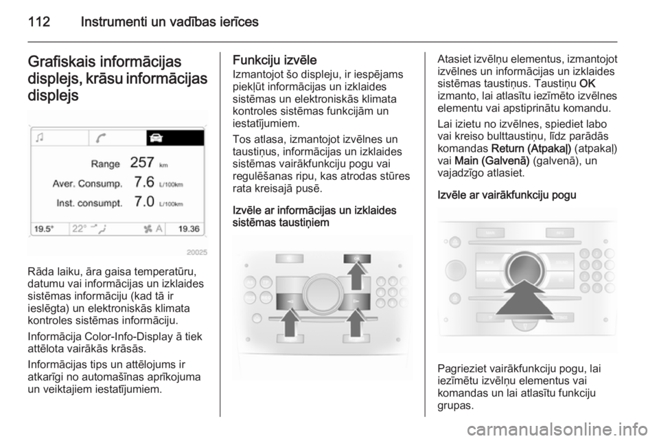 OPEL ASTRA H 2014  Īpašnieka rokasgrāmata (in Latvian) 112Instrumenti un vadības ierīcesGrafiskais informācijas
displejs, krāsu informācijas displejs
Rāda laiku, āra gaisa temperatūru,
datumu vai informācijas un izklaides
sistēmas informāciju (
