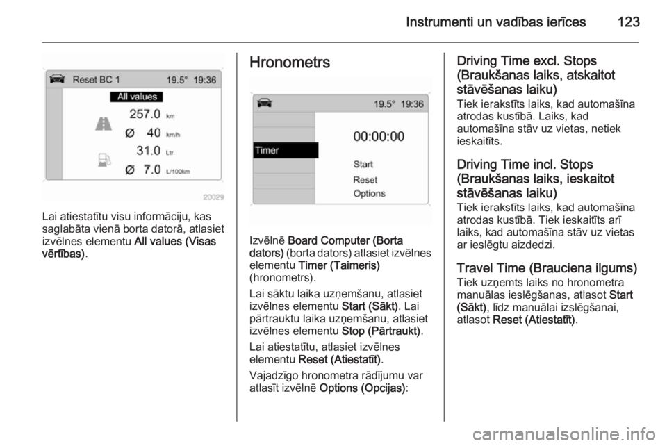 OPEL ASTRA H 2014  Īpašnieka rokasgrāmata (in Latvian) Instrumenti un vadības ierīces123
Lai atiestatītu visu informāciju, kas
saglabāta vienā borta datorā, atlasiet izvēlnes elementu  All values (Visas
vērtības) .
Hronometrs
Izvēlnē Board Com