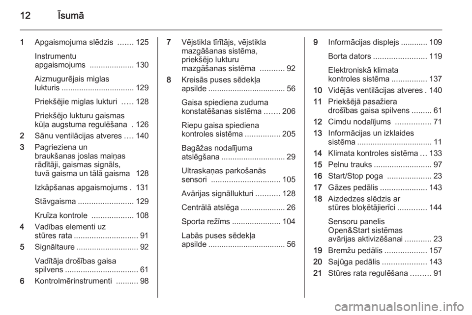 OPEL ASTRA H 2014  Īpašnieka rokasgrāmata (in Latvian) 12Īsumā
1Apgaismojuma slēdzis  .......125
Instrumentu
apgaismojums  ....................130
Aizmugurējais miglas
lukturis ................................. 129
Priekšējie miglas lukturi  .....12
