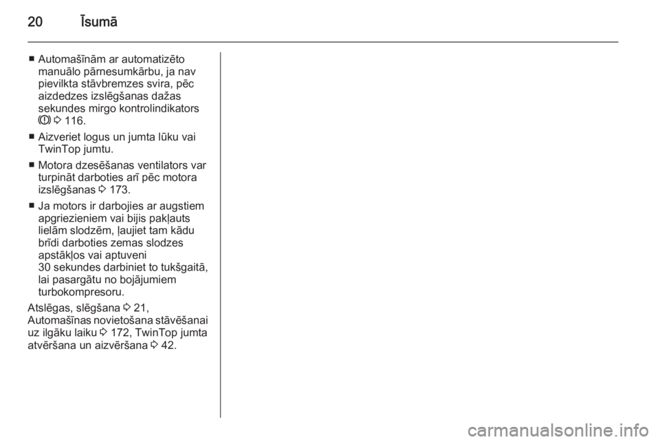 OPEL ASTRA H 2014  Īpašnieka rokasgrāmata (in Latvian) 20Īsumā
■ Automašīnām ar automatizētomanuālo pārnesumkārbu, ja nav
pievilkta stāvbremzes svira, pēc
aizdedzes izslēgšanas dažas
sekundes mirgo kontrolindikators
R  3  116.
■ Aizverie