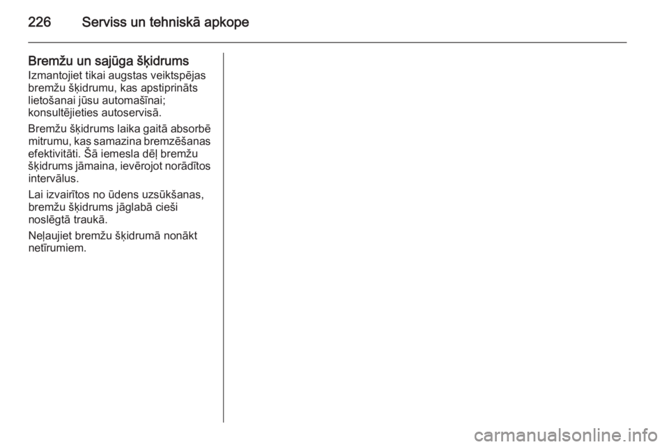 OPEL ASTRA H 2014  Īpašnieka rokasgrāmata (in Latvian) 226Serviss un tehniskā apkope
Bremžu un sajūga šķidrums
Izmantojiet tikai augstas veiktspējas
bremžu šķidrumu, kas apstiprināts
lietošanai jūsu automašīnai;
konsultējieties autoservisā