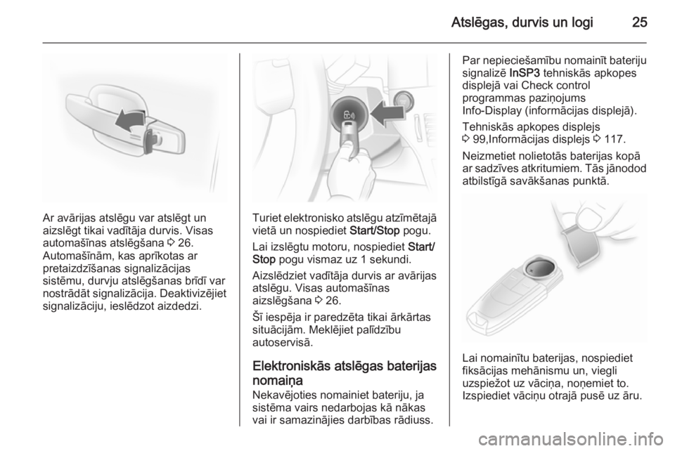OPEL ASTRA H 2014  Īpašnieka rokasgrāmata (in Latvian) Atslēgas, durvis un logi25
Ar avārijas atslēgu var atslēgt un
aizslēgt tikai vadītāja durvis. Visas automašīnas atslēgšana  3 26.
Automašīnām, kas aprīkotas ar
pretaizdzīšanas signali