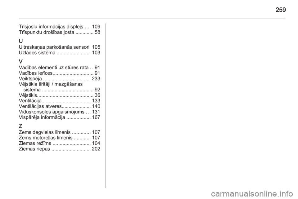 OPEL ASTRA H 2014  Īpašnieka rokasgrāmata (in Latvian) 259
Trīsjoslu informācijas displejs ....109
Trīspunktu drošības josta ............. 58
U
Ultraskaņas parkošanās sensori  105
Uzlādes sistēma  ........................103
V Vadības elementi 