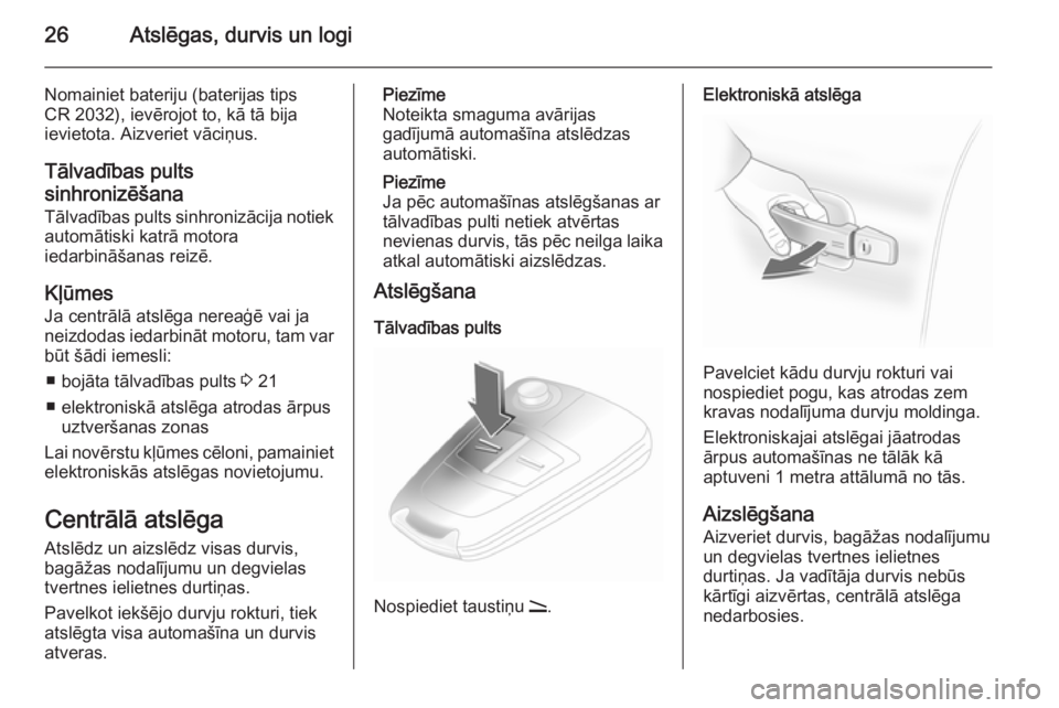 OPEL ASTRA H 2014  Īpašnieka rokasgrāmata (in Latvian) 26Atslēgas, durvis un logi
Nomainiet bateriju (baterijas tips
CR 2032), ievērojot to, kā tā bija
ievietota. Aizveriet vāciņus.
Tālvadības pults
sinhronizēšana
Tālvadības pults sinhronizāc