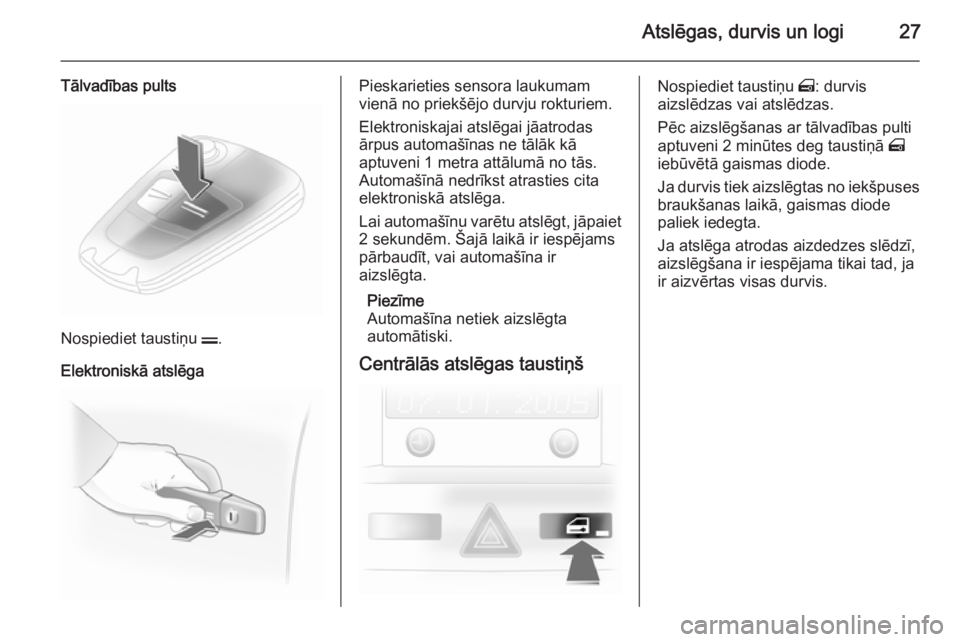 OPEL ASTRA H 2014  Īpašnieka rokasgrāmata (in Latvian) Atslēgas, durvis un logi27
Tālvadības pults
Nospiediet taustiņu p.
Elektroniskā atslēga
Pieskarieties sensora laukumam
vienā no priekšējo durvju rokturiem.
Elektroniskajai atslēgai jāatroda