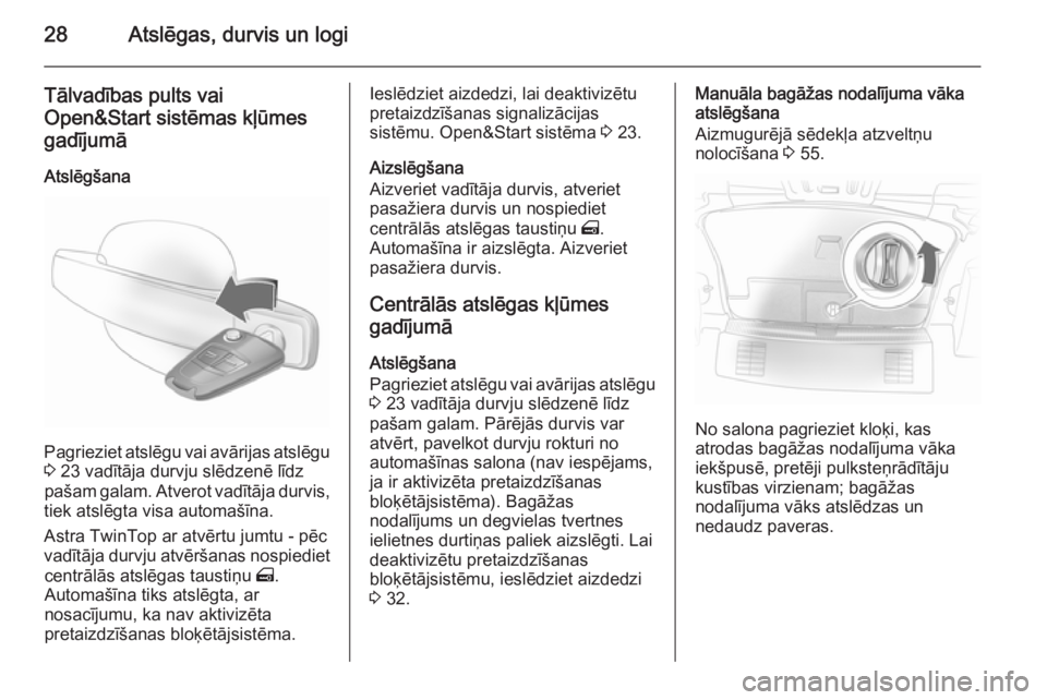 OPEL ASTRA H 2014  Īpašnieka rokasgrāmata (in Latvian) 28Atslēgas, durvis un logi
Tālvadības pults vai
Open&Start sistēmas kļūmes
gadījumā
Atslēgšana
Pagrieziet atslēgu vai avārijas atslēgu 3  23 vadītāja durvju slēdzenē līdz
pašam gala