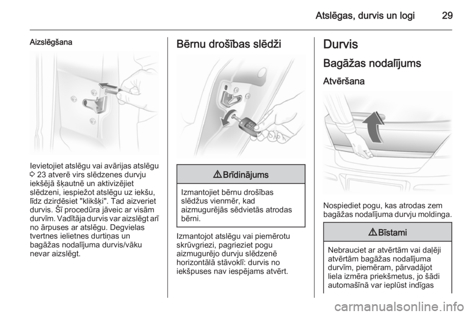 OPEL ASTRA H 2014  Īpašnieka rokasgrāmata (in Latvian) Atslēgas, durvis un logi29
Aizslēgšana
Ievietojiet atslēgu vai avārijas atslēgu
3  23 atverē virs slēdzenes durvju
iekšējā šķautnē un aktivizējiet
slēdzeni, iespiežot atslēgu uz iek�
