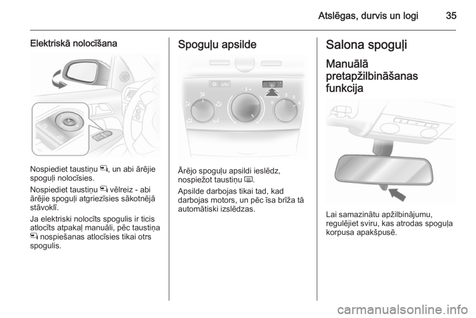 OPEL ASTRA H 2014  Īpašnieka rokasgrāmata (in Latvian) Atslēgas, durvis un logi35
Elektriskā nolocīšana
Nospiediet taustiņu n, un abi ārējie
spoguļi nolocīsies.
Nospiediet taustiņu  n vēlreiz - abi
ārējie spoguļi atgriezīsies sākotnējā
s
