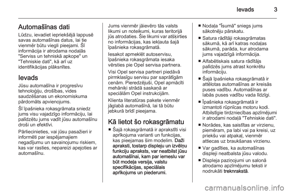 OPEL ASTRA H 2014  Īpašnieka rokasgrāmata (in Latvian) Ievads3Automašīnas dati
Lūdzu, ievadiet iepriekšējā lappusē
savas automašīnas datus, lai tie
vienmēr būtu viegli pieejami. Šī
informācija ir atrodama nodaļās
"Serviss un tehniskā 