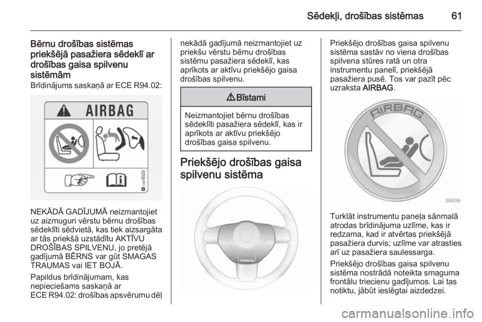 OPEL ASTRA H 2014  Īpašnieka rokasgrāmata (in Latvian) Sēdekļi, drošības sistēmas61
Bērnu drošības sistēmaspriekšējā pasažiera sēdeklī ar
drošības gaisa spilvenu sistēmām
Brīdinājums saskaņā ar ECE R94.02 :
NEKĀDĀ GADĪJUMĀ neizm