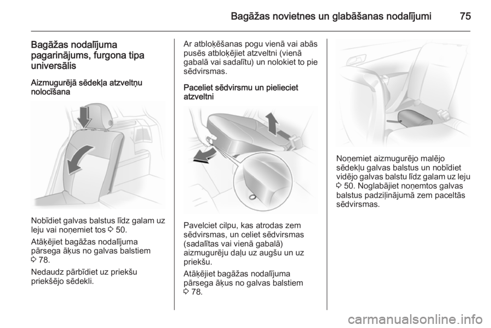 OPEL ASTRA H 2014  Īpašnieka rokasgrāmata (in Latvian) Bagāžas novietnes un glabāšanas nodalījumi75
Bagāžas nodalījumapagarinājums, furgona tipauniversālis
Aizmugurējā sēdekļa atzveltņu
nolocīšana
Nobīdiet galvas balstus līdz galam uz
l
