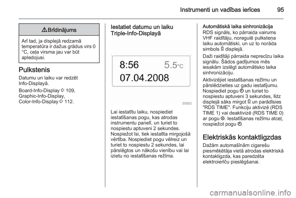 OPEL ASTRA H 2014  Īpašnieka rokasgrāmata (in Latvian) Instrumenti un vadības ierīces959Brīdinājums
Arī tad, ja displejā redzamā
temperatūra ir dažus grādus virs 0 °C, ceļa virsma jau var būt
apledojusi.
Pulkstenis
Datumu un laiku var redzēt