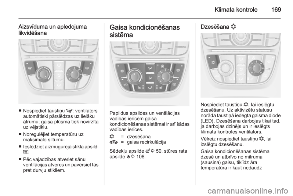 OPEL ASTRA J 2014  Īpašnieka rokasgrāmata (in Latvian) Klimata kontrole169
Aizsvīduma un apledojuma
likvidēšana
■ Nospiediet taustiņu  V: ventilators
automātiski pārslēdzas uz lielāku ātrumu; gaisa plūsma tiek novirzīta
uz vējstiklu.
■ Nor